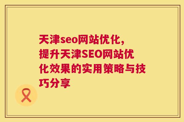 天津seo网站优化,提升天津SEO网站优化效果的实用策略与技巧分享