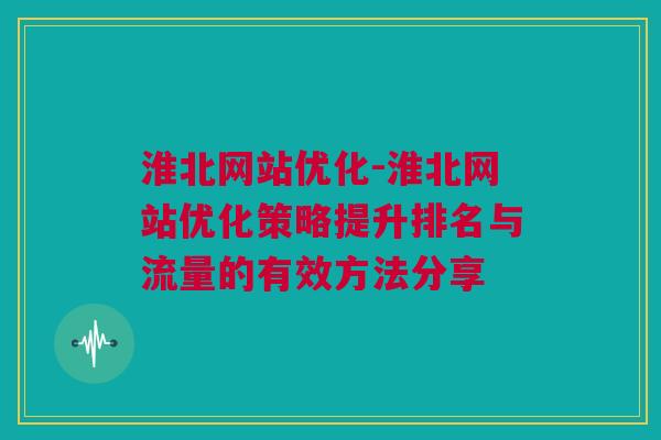 淮北网站优化-淮北网站优化策略提升排名与流量的有效方法分享