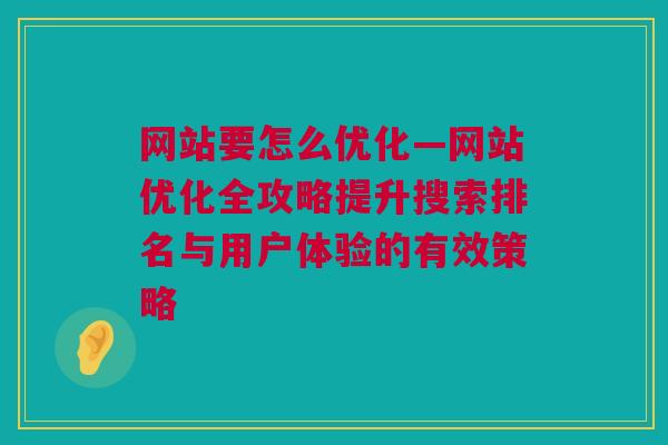 网站要怎么优化—网站优化全攻略提升搜索排名与用户体验的有效策略