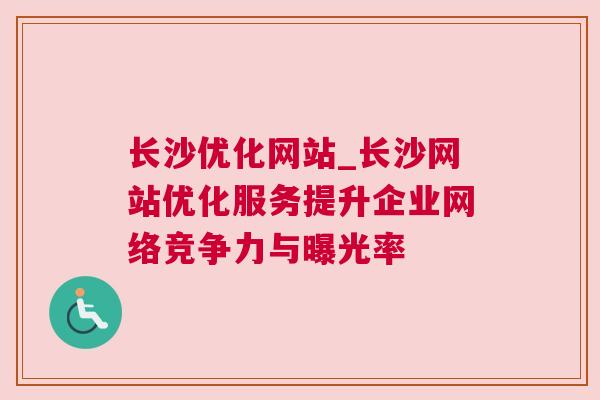 长沙优化网站_长沙网站优化服务提升企业网络竞争力与曝光率