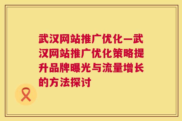 武汉网站推广优化—武汉网站推广优化策略提升品牌曝光与流量增长的方法探讨