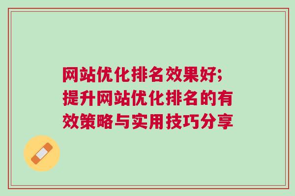 网站优化排名效果好;提升网站优化排名的有效策略与实用技巧分享