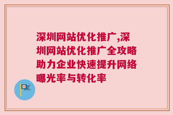 深圳网站优化推广,深圳网站优化推广全攻略助力企业快速提升网络曝光率与转化率