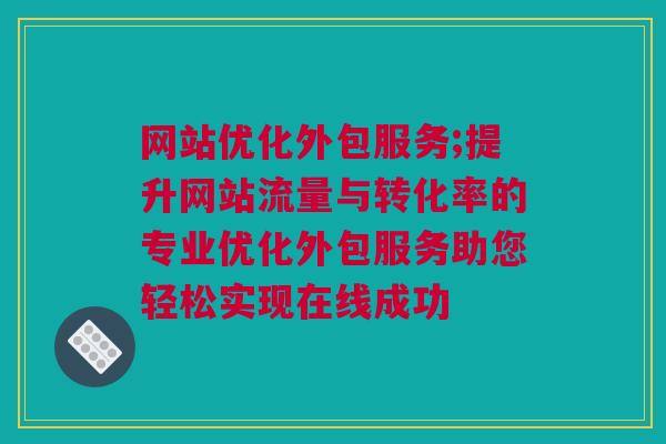 网站优化外包服务;提升网站流量与转化率的专业优化外包服务助您轻松实现在线成功