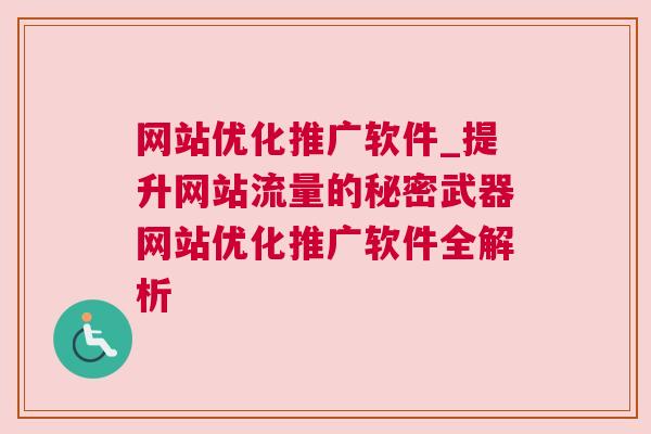 网站优化推广软件_提升网站流量的秘密武器网站优化推广软件全解析