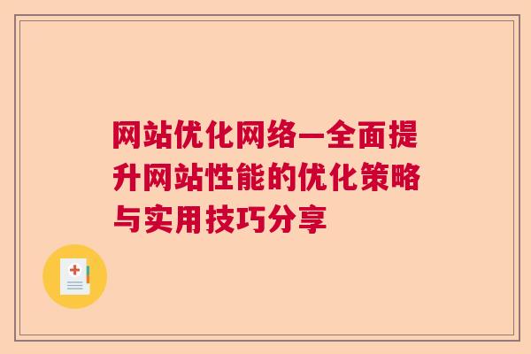 网站优化网络—全面提升网站性能的优化策略与实用技巧分享