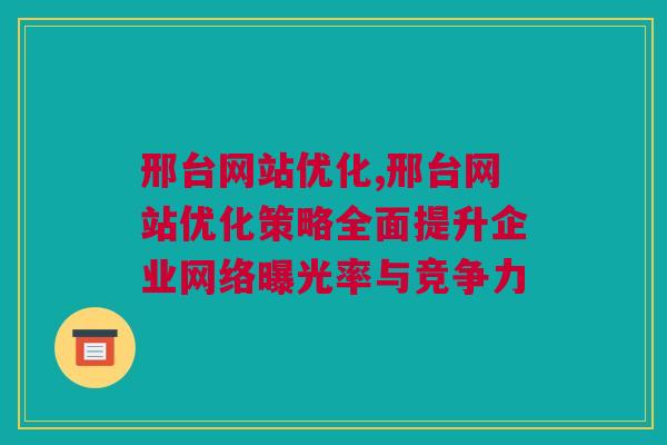 邢台网站优化,邢台网站优化策略全面提升企业网络曝光率与竞争力