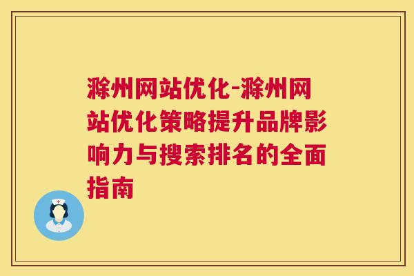 滁州网站优化-滁州网站优化策略提升品牌影响力与搜索排名的全面指南