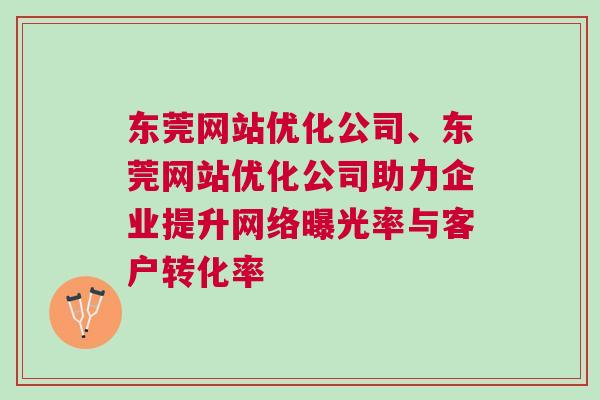 东莞网站优化公司、东莞网站优化公司助力企业提升网络曝光率与客户转化率