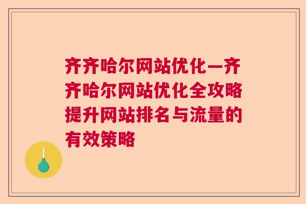 齐齐哈尔网站优化—齐齐哈尔网站优化全攻略提升网站排名与流量的有效策略