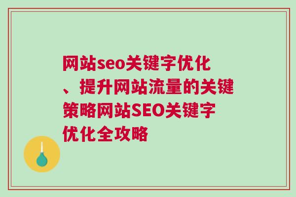 网站seo关键字优化、提升网站流量的关键策略网站SEO关键字优化全攻略