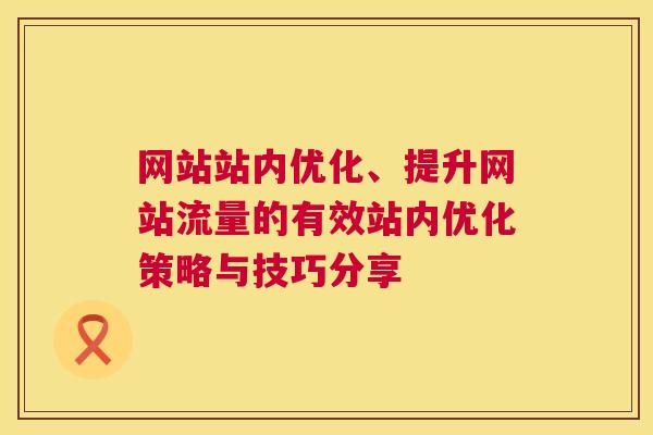 网站站内优化、提升网站流量的有效站内优化策略与技巧分享