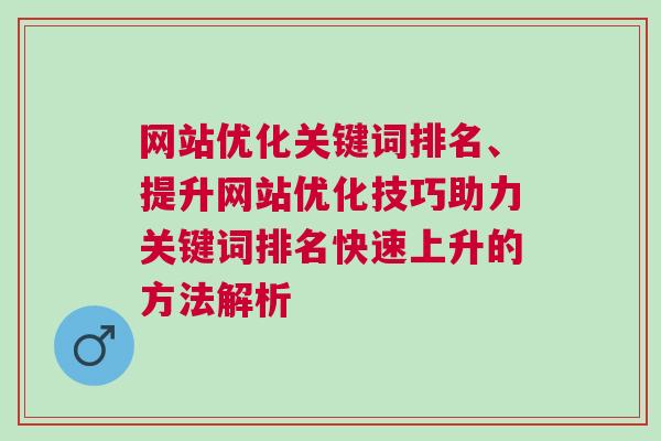 网站优化关键词排名、提升网站优化技巧助力关键词排名快速上升的方法解析