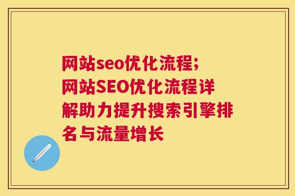 网站seo优化流程;网站SEO优化流程详解助力提升搜索引擎排名与流量增长