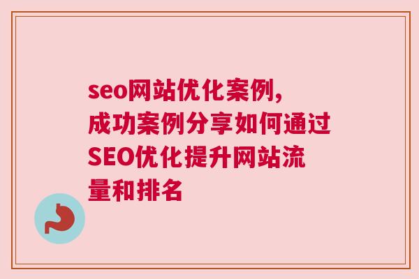 seo网站优化案例,成功案例分享如何通过SEO优化提升网站流量和排名