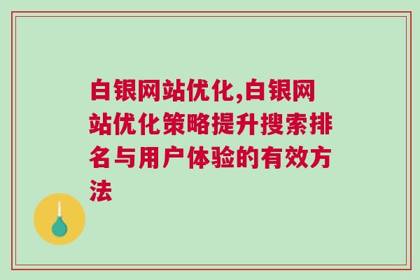 白银网站优化,白银网站优化策略提升搜索排名与用户体验的有效方法