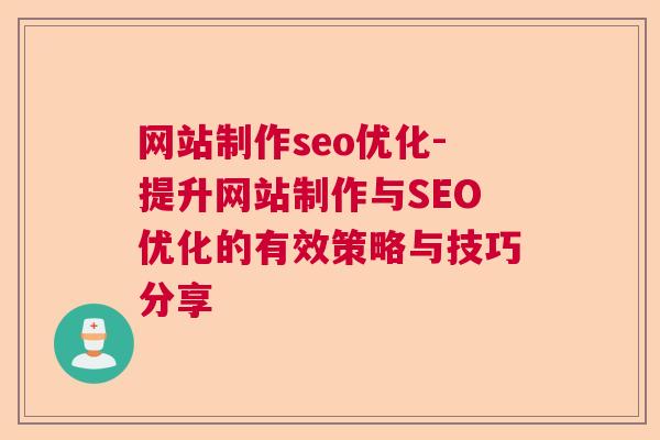 网站制作seo优化-提升网站制作与SEO优化的有效策略与技巧分享