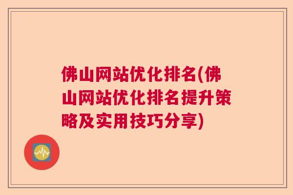 佛山网站优化排名(佛山网站优化排名提升策略及实用技巧分享)