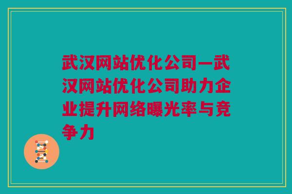 武汉网站优化公司—武汉网站优化公司助力企业提升网络曝光率与竞争力