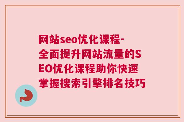 网站seo优化课程-全面提升网站流量的SEO优化课程助你快速掌握搜索引擎排名技巧