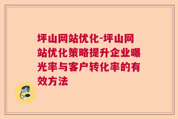 坪山网站优化-坪山网站优化策略提升企业曝光率与客户转化率的有效方法