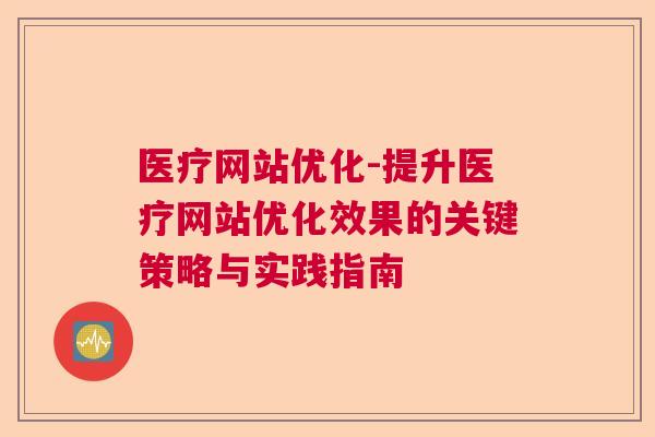 医疗网站优化-提升医疗网站优化效果的关键策略与实践指南