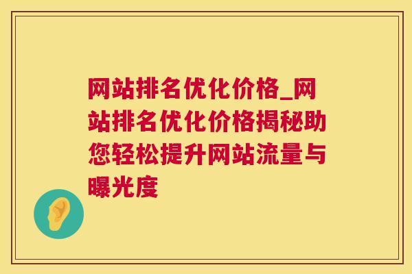 网站排名优化价格_网站排名优化价格揭秘助您轻松提升网站流量与曝光度