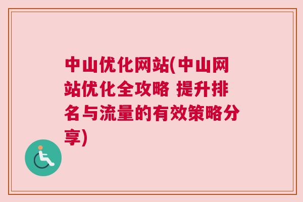 中山优化网站(中山网站优化全攻略 提升排名与流量的有效策略分享)