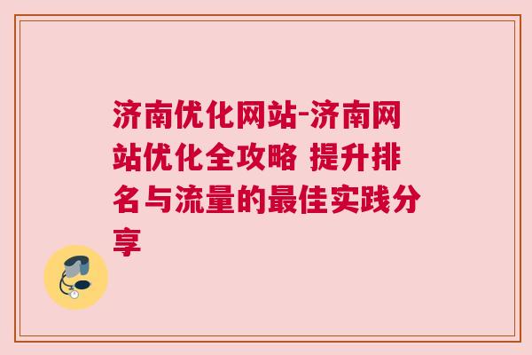 济南优化网站-济南网站优化全攻略 提升排名与流量的最佳实践分享