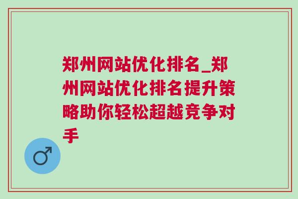 郑州网站优化排名_郑州网站优化排名提升策略助你轻松超越竞争对手