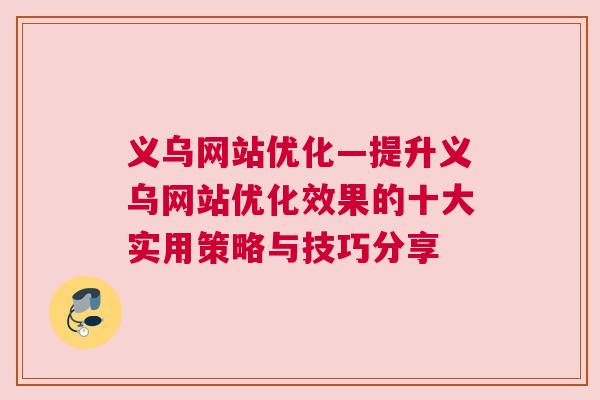 义乌网站优化—提升义乌网站优化效果的十大实用策略与技巧分享