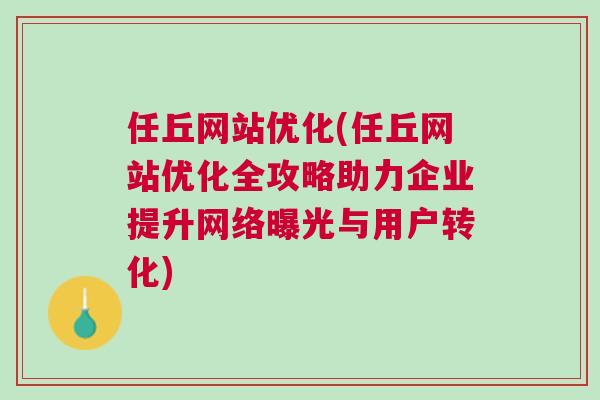 任丘网站优化(任丘网站优化全攻略助力企业提升网络曝光与用户转化)