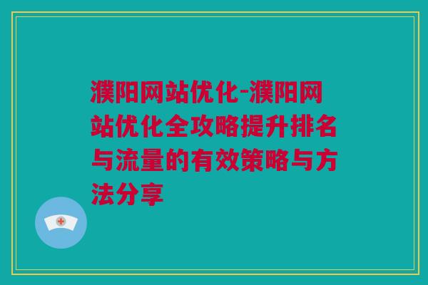 濮阳网站优化-濮阳网站优化全攻略提升排名与流量的有效策略与方法分享