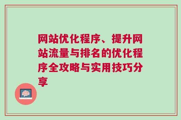 网站优化程序、提升网站流量与排名的优化程序全攻略与实用技巧分享