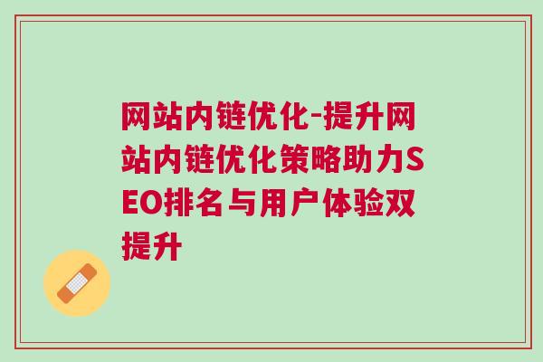 网站内链优化-提升网站内链优化策略助力SEO排名与用户体验双提升