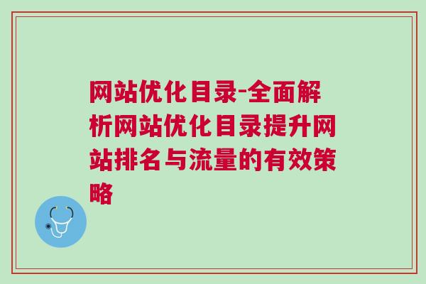 网站优化目录-全面解析网站优化目录提升网站排名与流量的有效策略