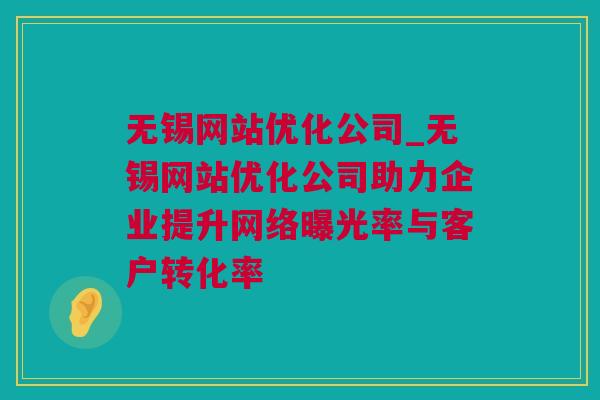 无锡网站优化公司_无锡网站优化公司助力企业提升网络曝光率与客户转化率