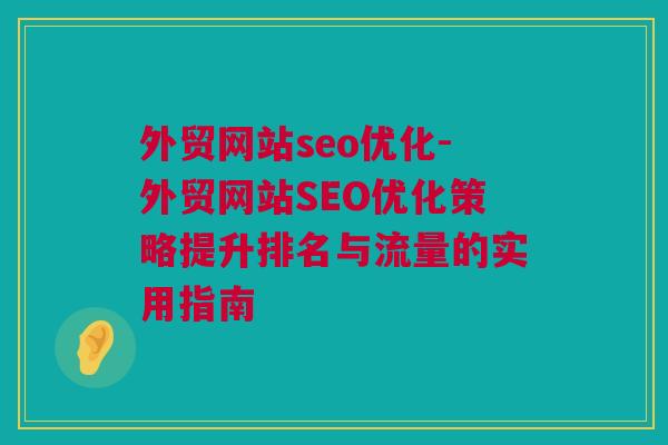 外贸网站seo优化-外贸网站SEO优化策略提升排名与流量的实用指南