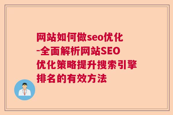 网站如何做seo优化-全面解析网站SEO优化策略提升搜索引擎排名的有效方法