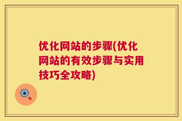 优化网站的步骤(优化网站的有效步骤与实用技巧全攻略)