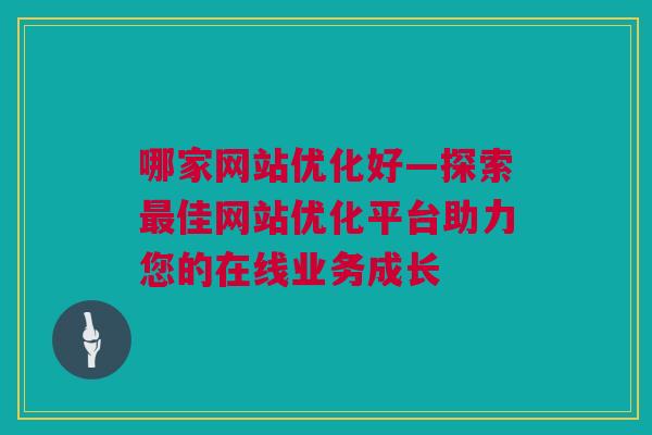 哪家网站优化好—探索最佳网站优化平台助力您的在线业务成长